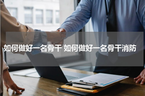 如何做好一名骨干 如何做好一名骨干消防