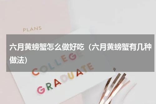 六月黄螃蟹怎么做好吃（六月黄螃蟹有几种做法）