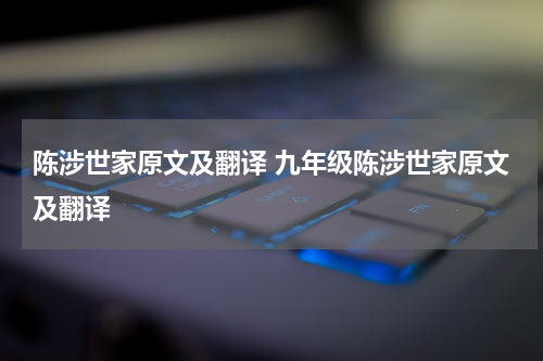 陈涉世家原文及翻译 九年级陈涉世家原文及翻译