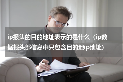 ip报头的目的地址表示的是什么（ip数据报头部信息中只包含目的地ip地址）