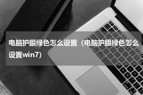 电脑护眼绿色怎么设置（电脑护眼绿色怎么设置win7）