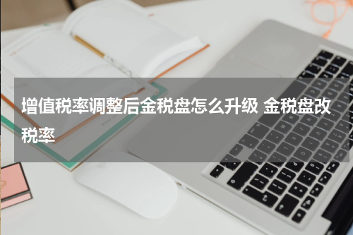 增值税率调整后金税盘怎么升级 金税盘改税率