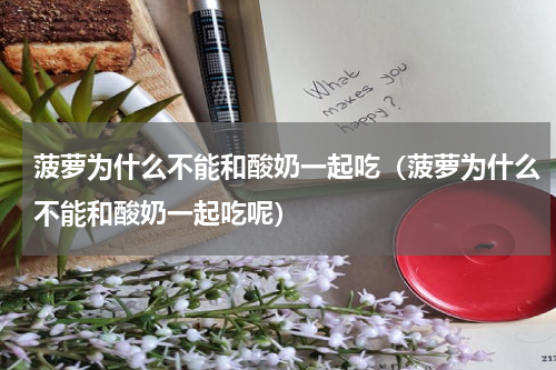 菠萝为什么不能和酸奶一起吃（菠萝为什么不能和酸奶一起吃呢）