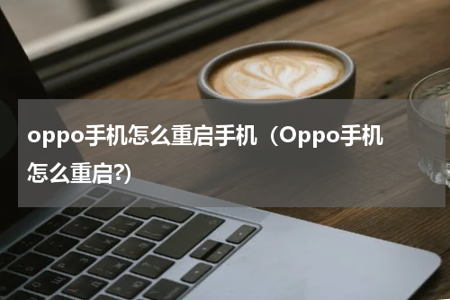 oppo手机怎么重启手机（Oppo手机怎么重启?）