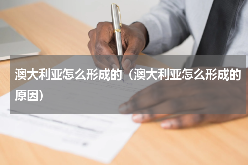 澳大利亚怎么形成的（澳大利亚怎么形成的原因）