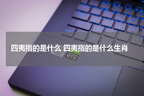四夷指的是什么 四夷指的是什么生肖