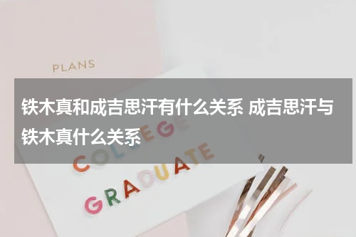 铁木真和成吉思汗有什么关系 成吉思汗与铁木真什么关系
