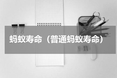 蚂蚁寿命（普通蚂蚁寿命）