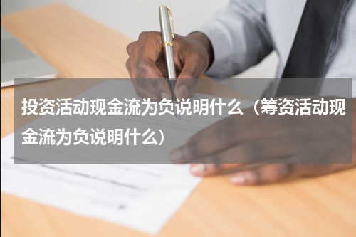 投资活动现金流为负说明什么（筹资活动现金流为负说明什么）