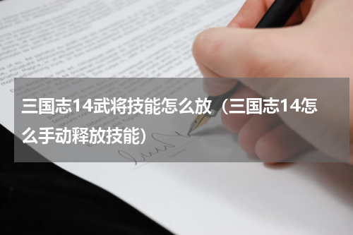 三国志14武将技能怎么放（三国志14怎么手动释放技能）