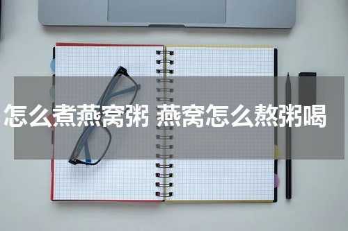 怎么煮燕窝粥 燕窝怎么熬粥喝