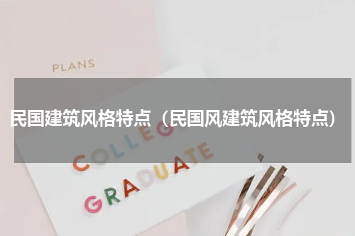 民国建筑风格特点（民国风建筑风格特点）