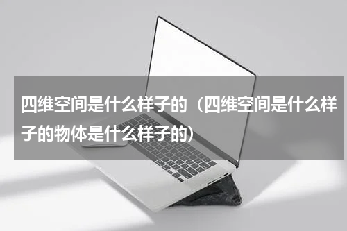 四维空间是什么样子的（四维空间是什么样子的物体是什么样子的）