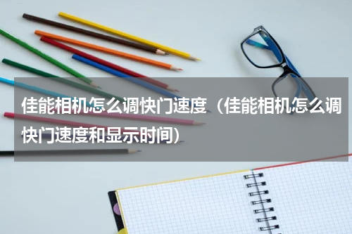 佳能相机怎么调快门速度（佳能相机怎么调快门速度和显示时间）