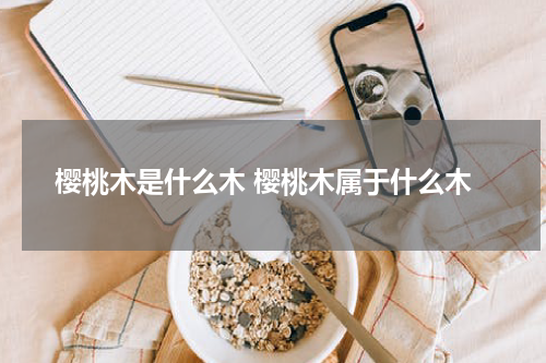 樱桃木是什么木 樱桃木属于什么木