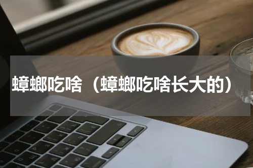 蟑螂吃啥（蟑螂吃啥长大的）