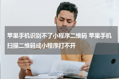 苹果手机识别不了小程序二维码 苹果手机扫描二维码成小程序打不开