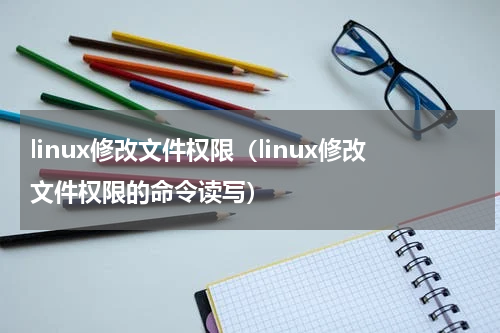 linux修改文件权限（linux修改文件权限的命令读写）