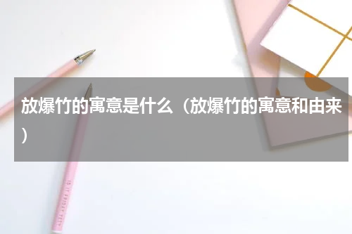 放爆竹的寓意是什么（放爆竹的寓意和由来）