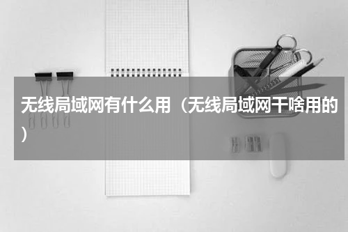 无线局域网有什么用（无线局域网干啥用的）