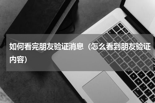 如何看完朋友验证消息（怎么看到朋友验证内容）