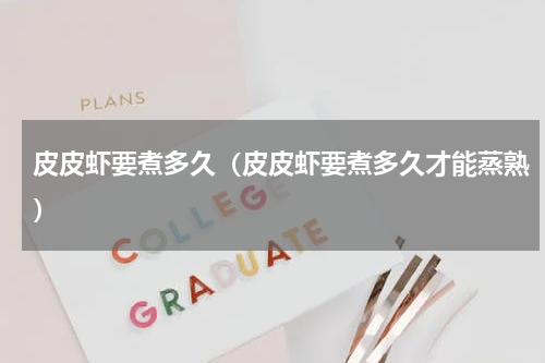 皮皮虾要煮多久（皮皮虾要煮多久才能蒸熟）