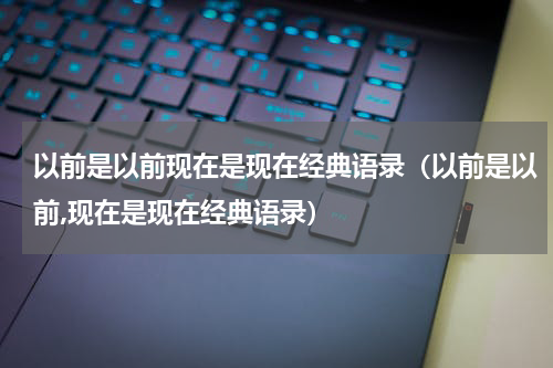 以前是以前现在是现在经典语录（以前是以前,现在是现在经典语录）