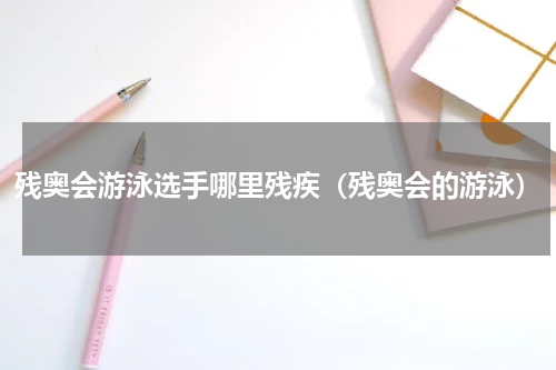 残奥会游泳选手哪里残疾（残奥会的游泳）