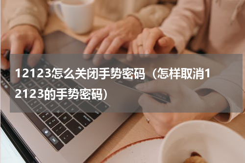 12123怎么关闭手势密码（怎样取消12123的手势密码）