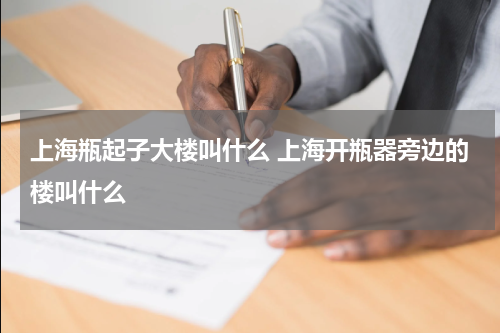 上海瓶起子大楼叫什么 上海开瓶器旁边的楼叫什么