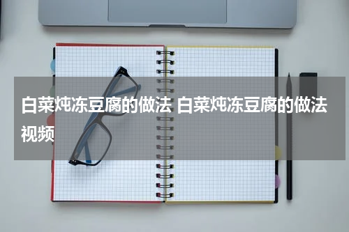 白菜炖冻豆腐的做法 白菜炖冻豆腐的做法视频