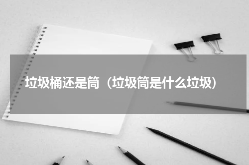 垃圾桶还是筒（垃圾筒是什么垃圾）