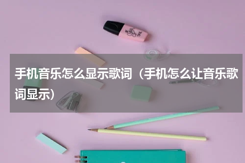 手机音乐怎么显示歌词（手机怎么让音乐歌词显示）