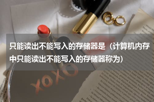 只能读出不能写入的存储器是（计算机内存中只能读出不能写入的存储器称为）