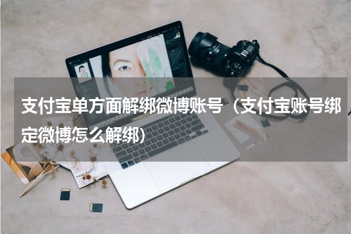 支付宝单方面解绑微博账号（支付宝账号绑定微博怎么解绑）