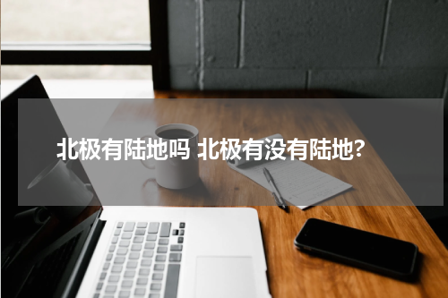 北极有陆地吗 北极有没有陆地?