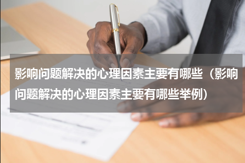 影响问题解决的心理因素主要有哪些（影响问题解决的心理因素主要有哪些举例）