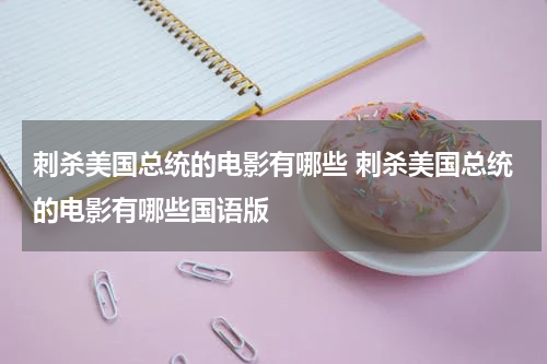 刺杀美国总统的电影有哪些 刺杀美国总统的电影有哪些国语版