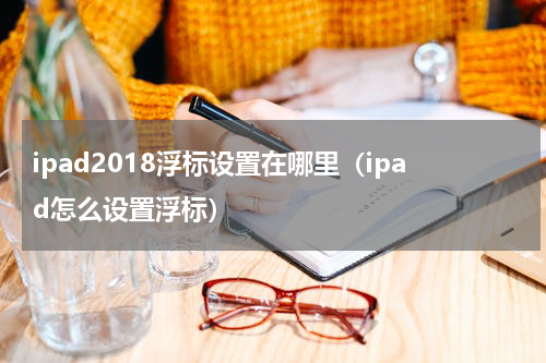 ipad2018浮标设置在哪里（ipad怎么设置浮标）