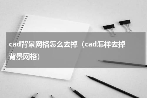 cad背景网格怎么去掉（cad怎样去掉背景网格）