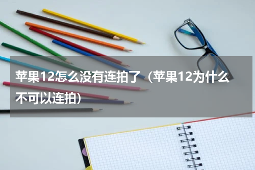 苹果12怎么没有连拍了（苹果12为什么不可以连拍）