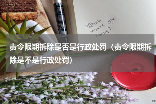 责令限期拆除是否是行政处罚（责令限期拆除是不是行政处罚）