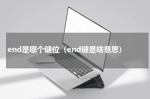 end是哪个键位（end键是啥意思）