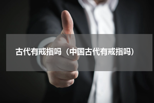 古代有戒指吗（中国古代有戒指吗）