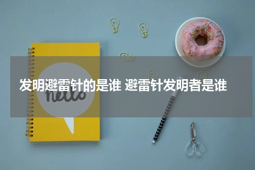 发明避雷针的是谁 避雷针发明者是谁