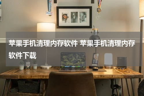苹果手机清理内存软件 苹果手机清理内存软件下载
