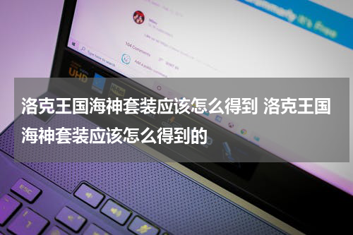 洛克王国海神套装应该怎么得到 洛克王国海神套装应该怎么得到的