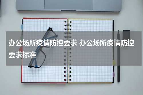 办公场所疫情防控要求 办公场所疫情防控要求标准