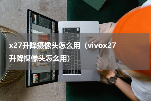 x27升降摄像头怎么用（vivox27升降摄像头怎么用）