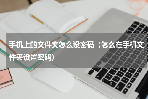 手机上的文件夹怎么设密码（怎么在手机文件夹设置密码）